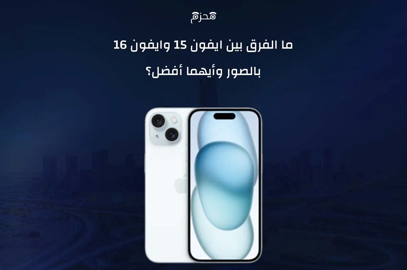 ما الفرق بين ايفون 15 وايفون 16 بالصور وأيهما أفضل؟ تعرف على المزيد